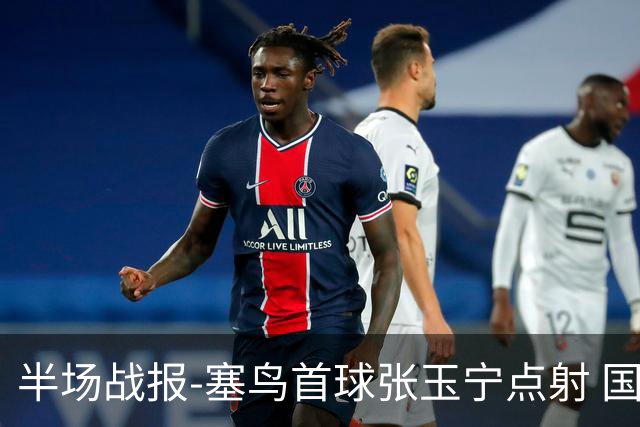 半场战报-塞鸟首球张玉宁点射 国足2-0领先新加坡